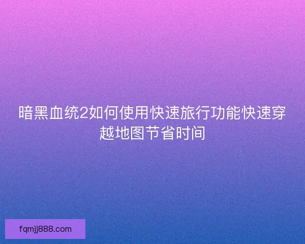 暗黑血统2如何使用快速旅行功能快速穿越地图节省时间