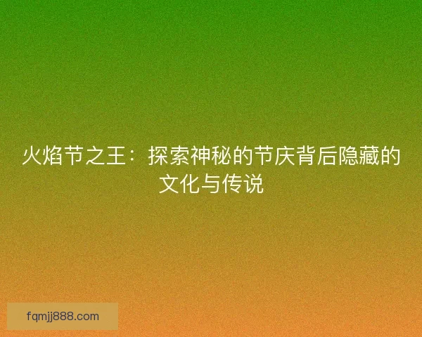 火焰节之王：探索神秘的节庆背后隐藏的文化与传说