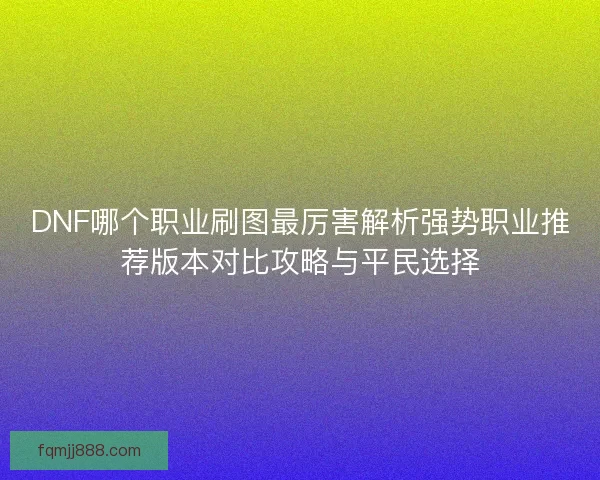 DNF哪个职业刷图最厉害解析强势职业推荐版本对比攻略与平民选择