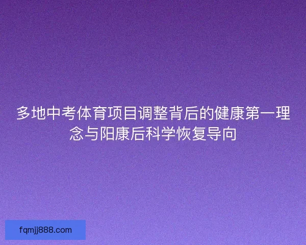 多地中考体育项目调整背后的健康第一理念与阳康后科学恢复导向