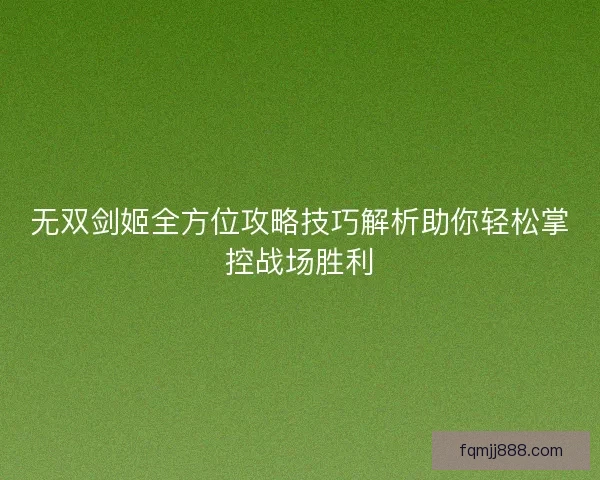 无双剑姬全方位攻略技巧解析助你轻松掌控战场胜利