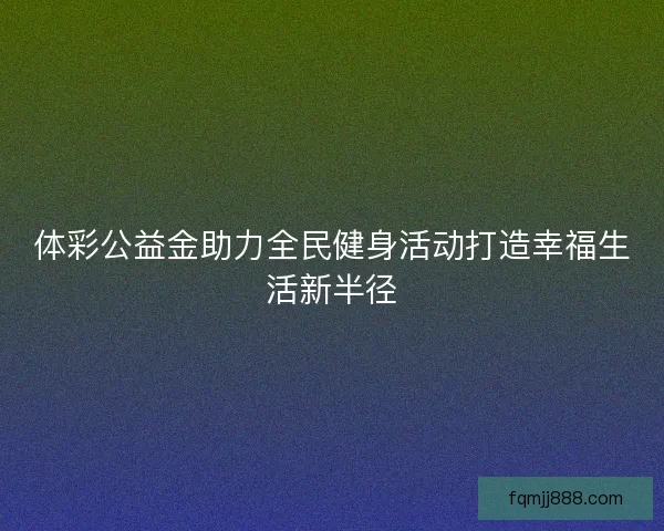 体彩公益金助力全民健身活动打造幸福生活新半径