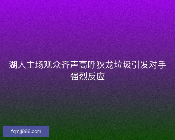湖人主场观众齐声高呼狄龙垃圾引发对手强烈反应