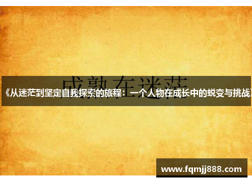 《从迷茫到坚定自我探索的旅程：一个人物在成长中的蜕变与挑战》