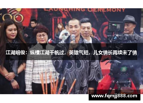 江湖明俊：纵横江湖千帆过，英雄气短，儿女情长再续未了情