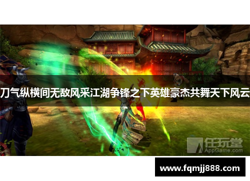刀气纵横间无敌风采江湖争锋之下英雄豪杰共舞天下风云