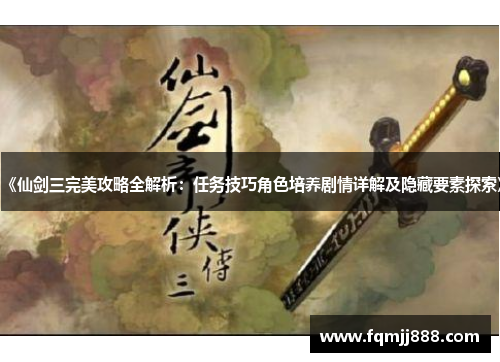 《仙剑三完美攻略全解析：任务技巧角色培养剧情详解及隐藏要素探索》